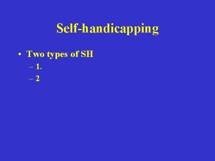 Self-handicapping • Two types of SH – 1. – 2 