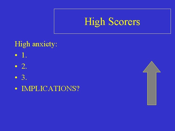 High Scorers High anxiety: • 1. • 2. • 3. • IMPLICATIONS? 