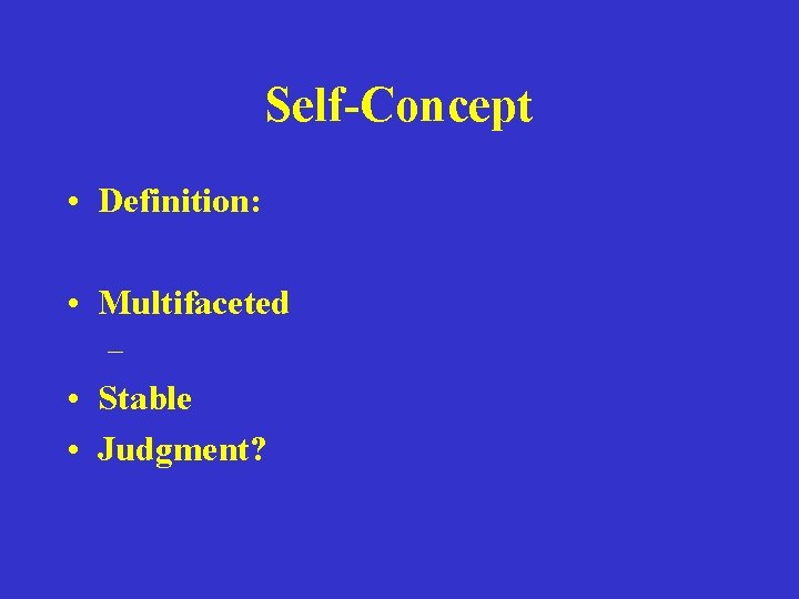 Self-Concept • Definition: • Multifaceted – • Stable • Judgment? 