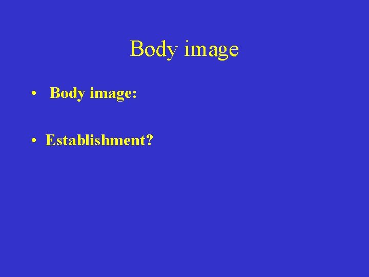 Body image • Body image: • Establishment? 