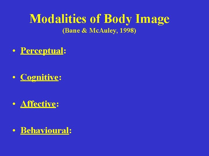 Modalities of Body Image (Bane & Mc. Auley, 1998) • Perceptual: • Cognitive: •