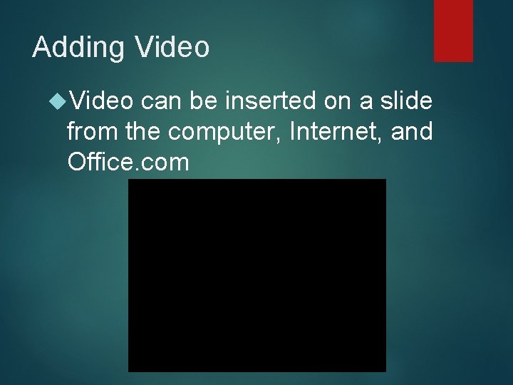 Adding Video can be inserted on a slide from the computer, Internet, and Office.
