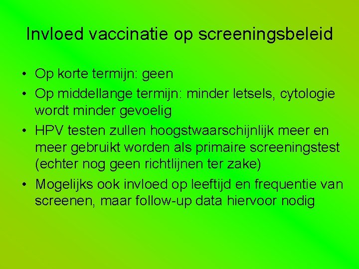Invloed vaccinatie op screeningsbeleid • Op korte termijn: geen • Op middellange termijn: minder