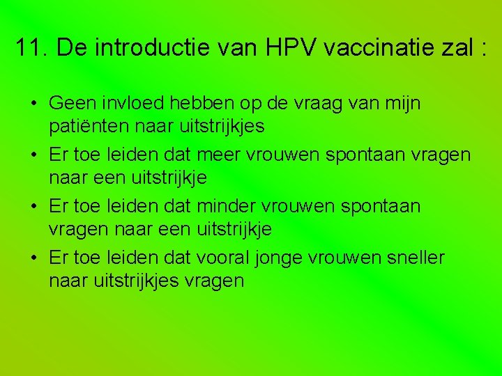 11. De introductie van HPV vaccinatie zal : • Geen invloed hebben op de