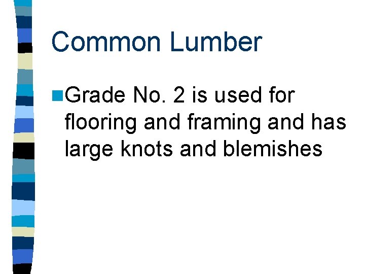 Common Lumber n. Grade No. 2 is used for flooring and framing and has