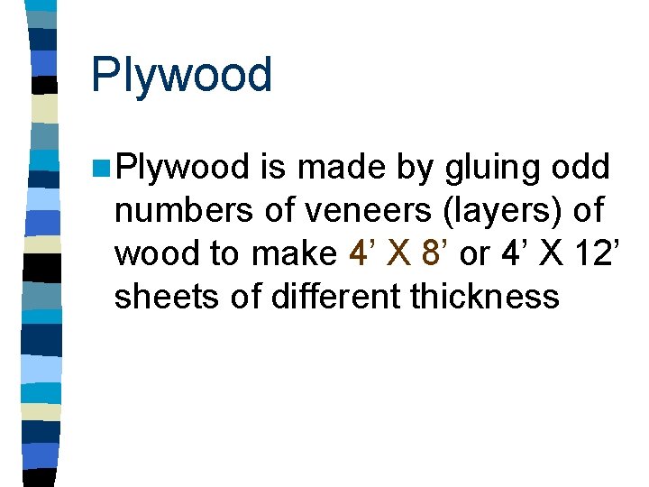 Plywood n Plywood is made by gluing odd numbers of veneers (layers) of wood