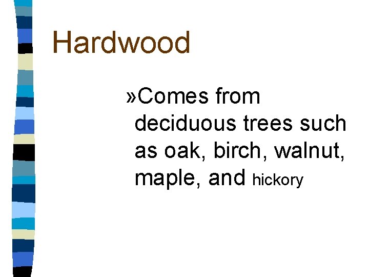Hardwood » Comes from deciduous trees such as oak, birch, walnut, maple, and hickory