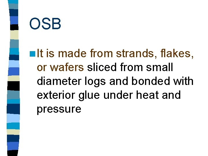 OSB n It is made from strands, flakes, or wafers sliced from small diameter