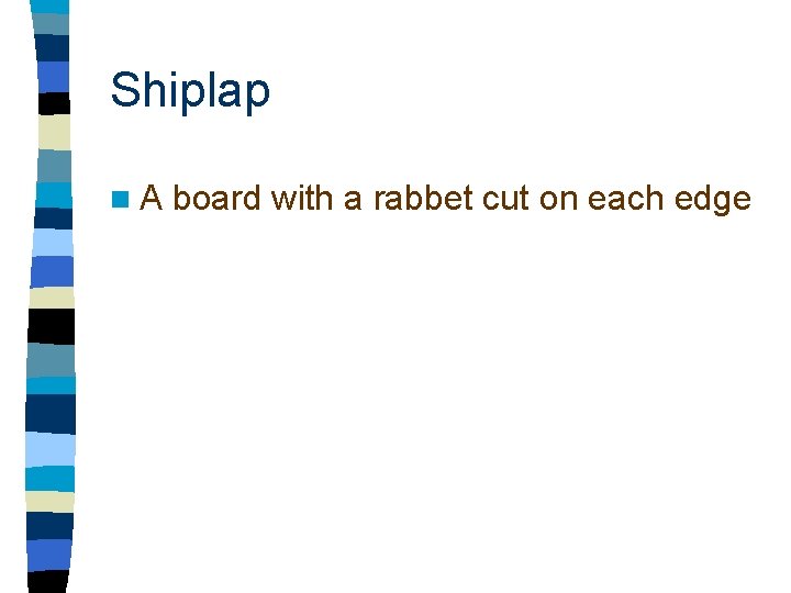 Shiplap n. A board with a rabbet cut on each edge 