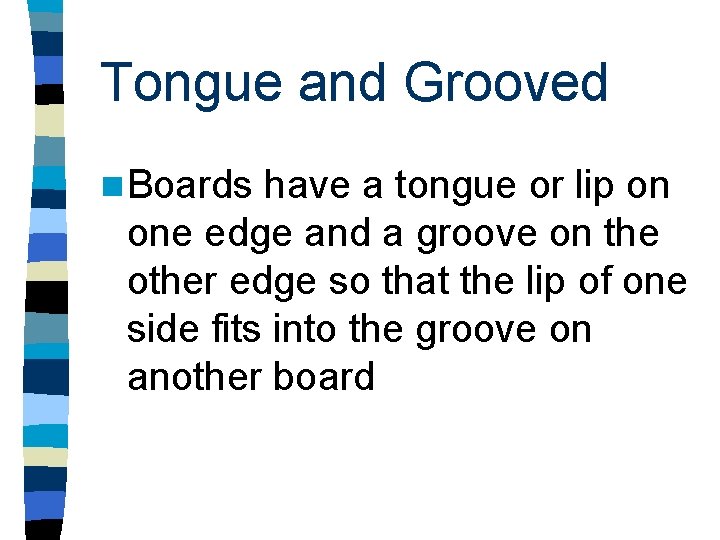 Tongue and Grooved n Boards have a tongue or lip on one edge and