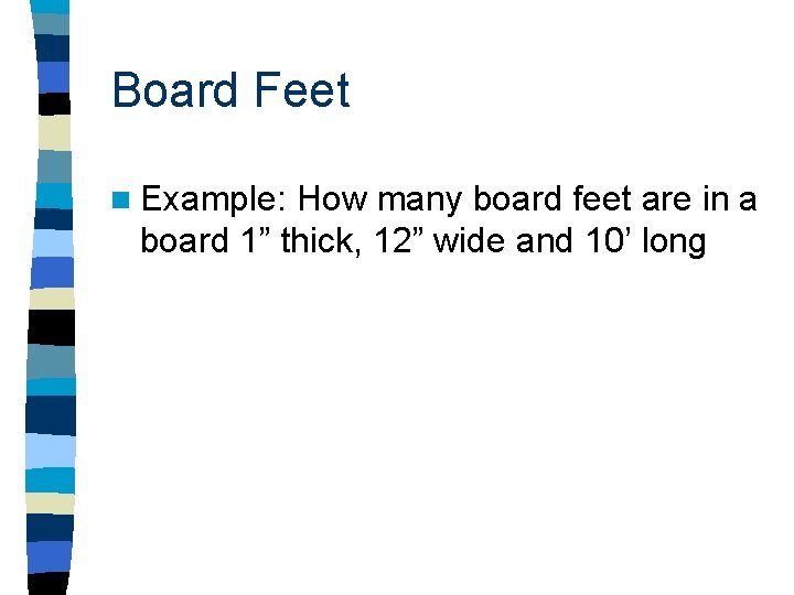 Board Feet n Example: How many board feet are in a board 1” thick,