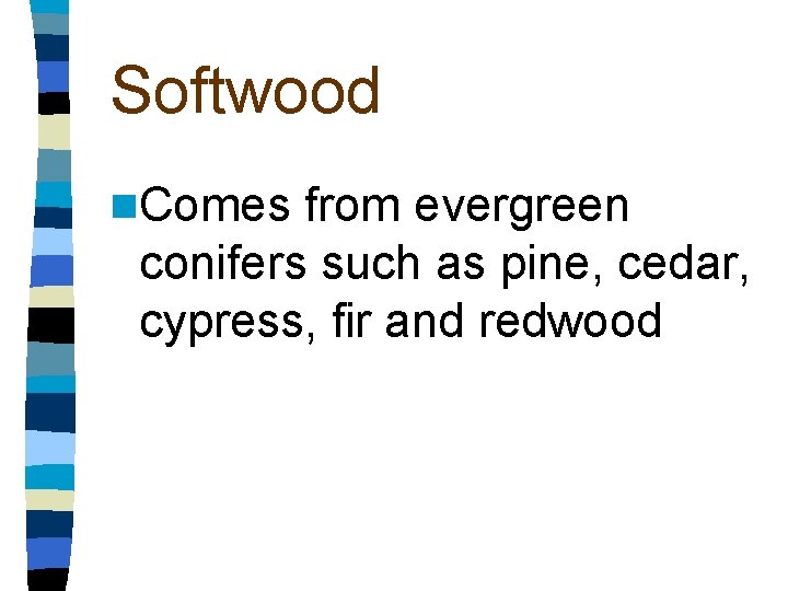 Softwood n. Comes from evergreen conifers such as pine, cedar, cypress, fir and redwood