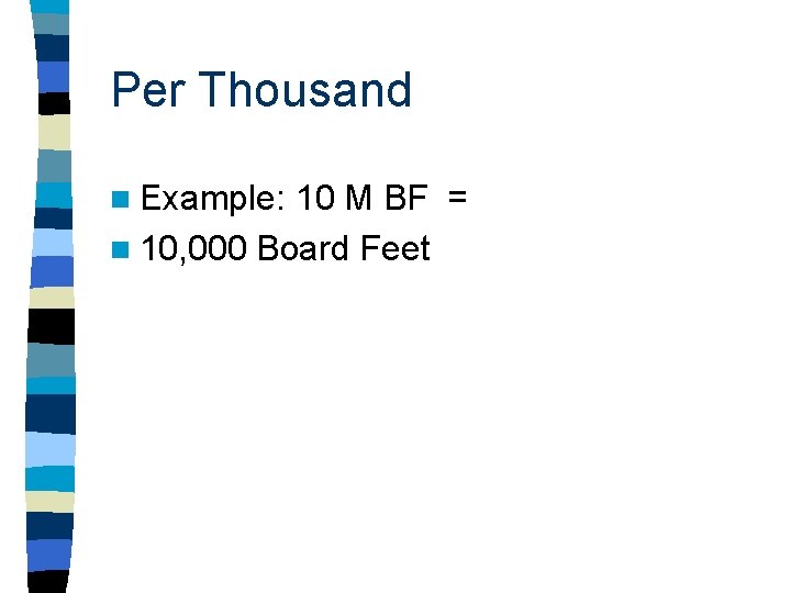 Per Thousand n Example: 10 M BF = n 10, 000 Board Feet 