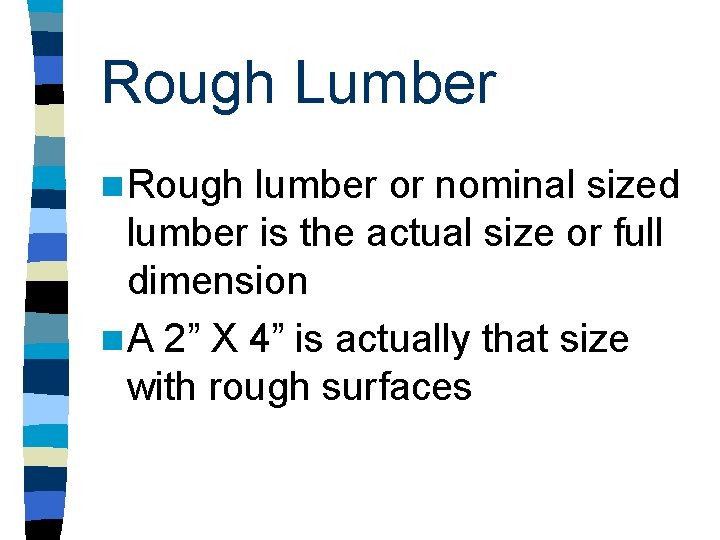 Rough Lumber n Rough lumber or nominal sized lumber is the actual size or