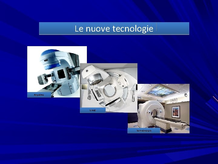 Le nuove tecnologie Rapid. Arc Vmat Tomoterapia 