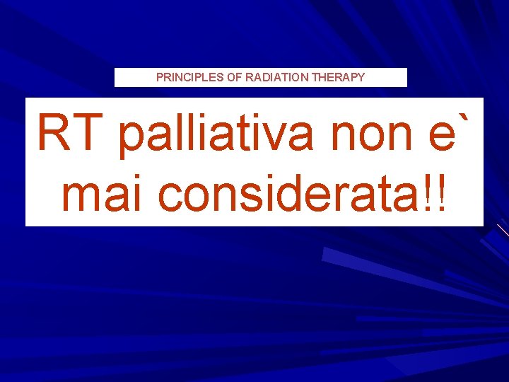 PRINCIPLES OF RADIATION THERAPY RT palliativa non e` mai considerata!! 