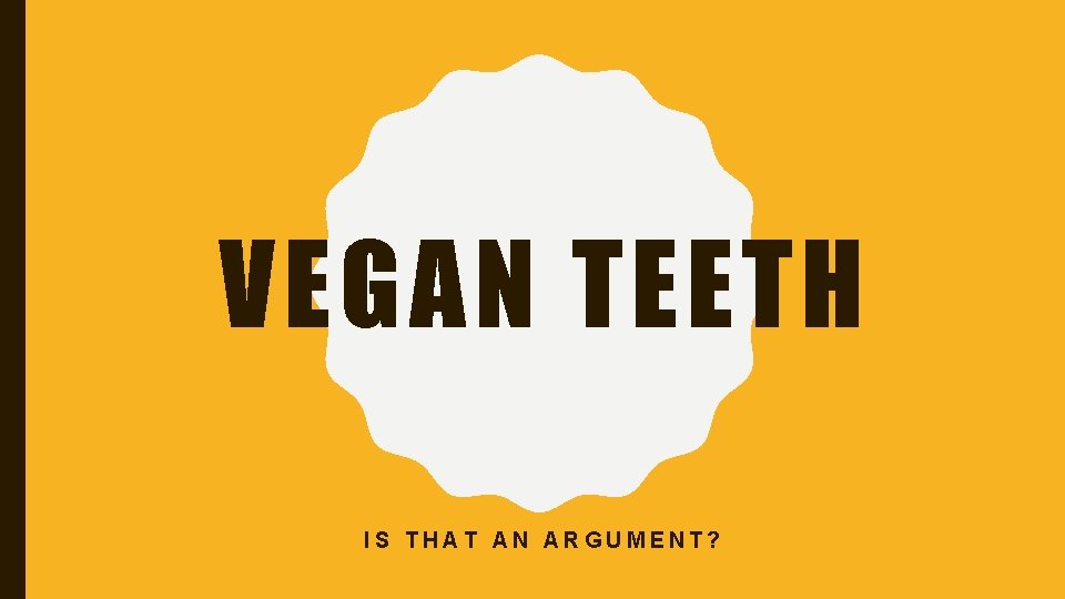 VEGAN TEETH IS THAT AN ARGUMENT? 