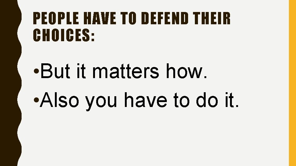 PEOPLE HAVE TO DEFEND THEIR CHOICES: • But it matters how. • Also you