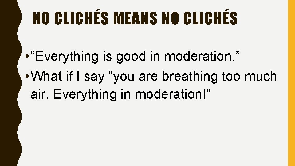 NO CLICHÉS MEANS NO CLICHÉS • “Everything is good in moderation. ” • What