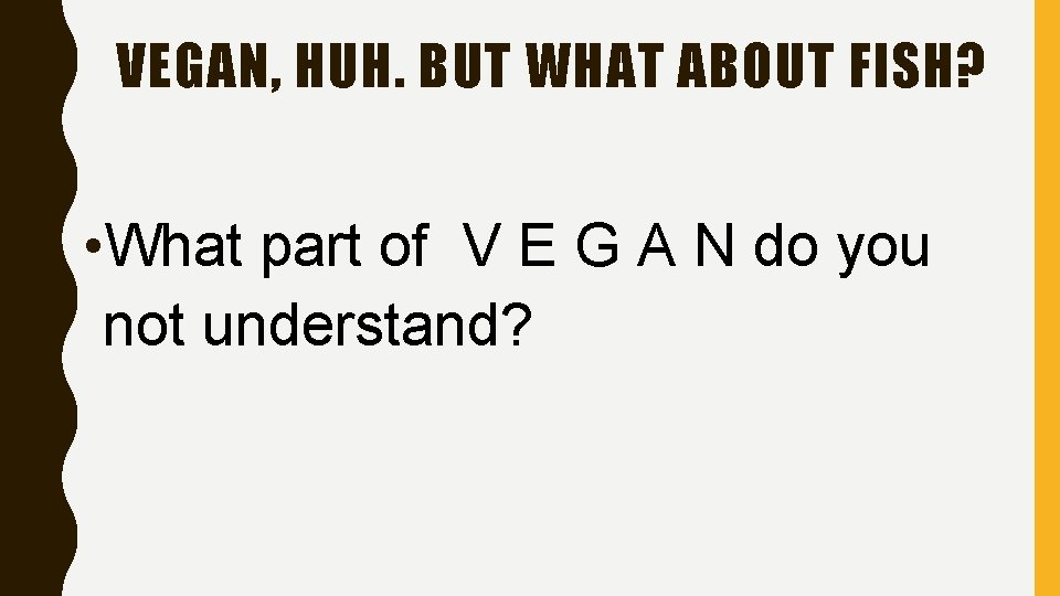 VEGAN, HUH. BUT WHAT ABOUT FISH? • What part of V E G A