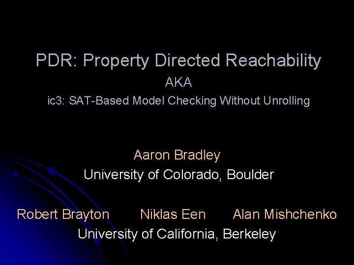 PDR: Property Directed Reachability AKA ic 3: SAT-Based Model Checking Without Unrolling Aaron Bradley