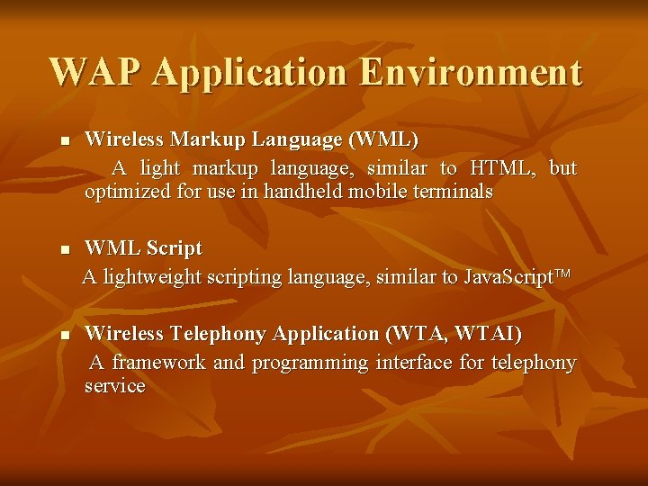 WAP Application Environment Wireless Markup Language (WML) A light markup language, similar to HTML,