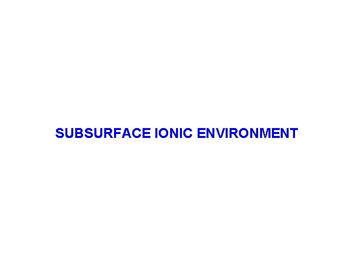 SUBSURFACE IONIC ENVIRONMENT 