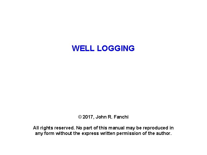 WELL LOGGING © 2017, John R. Fanchi All rights reserved. No part of this
