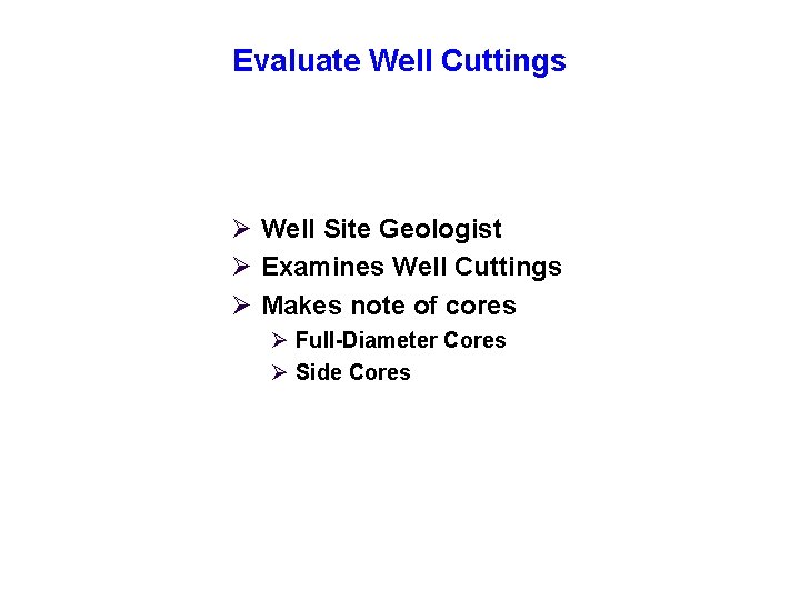 Evaluate Well Cuttings Ø Well Site Geologist Ø Examines Well Cuttings Ø Makes note