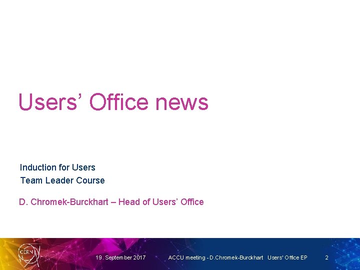 Users’ Office news Induction for Users Team Leader Course D. Chromek-Burckhart – Head of