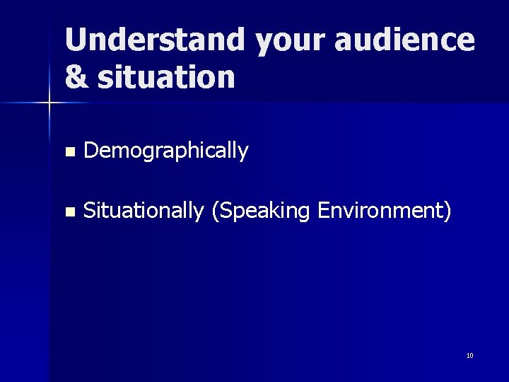 Understand your audience & situation n Demographically n Situationally (Speaking Environment) 10 