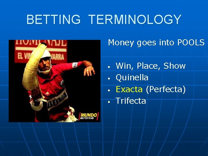 BETTING TERMINOLOGY Money goes into POOLS • • Win, Place, Show Quinella Exacta (Perfecta)