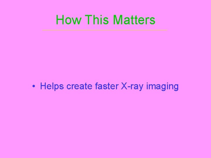 How This Matters • Helps create faster X-ray imaging 