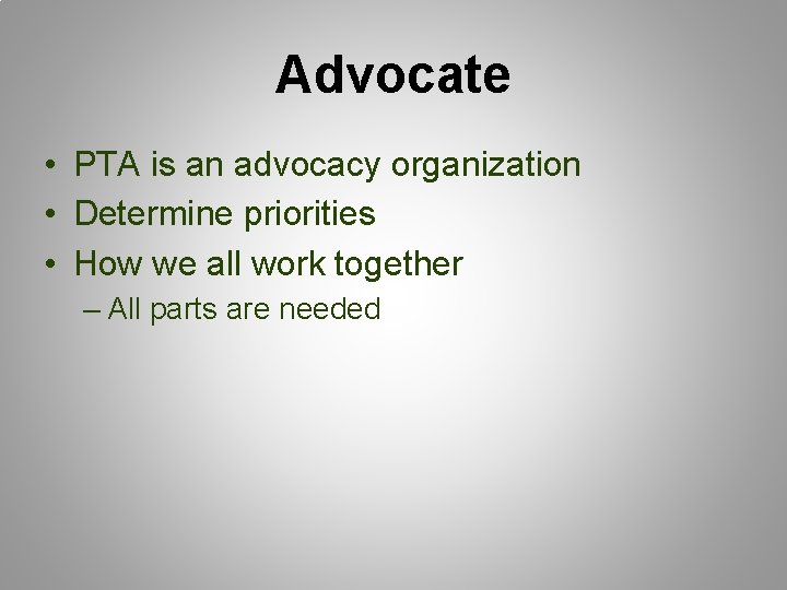 Advocate • PTA is an advocacy organization • Determine priorities • How we all