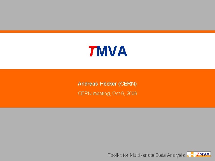 TMVA Andreas Höcker (CERN) CERN meeting, Oct 6, 2006 Toolkit for Multivariate Data Analysis