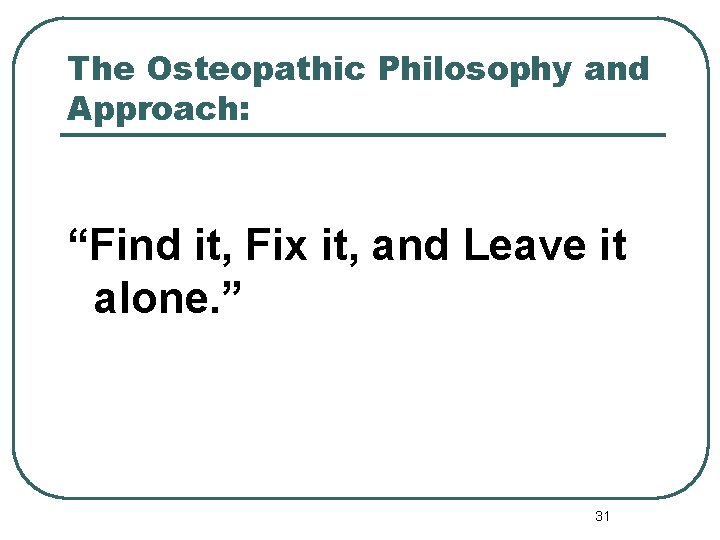 The Osteopathic Philosophy and Approach: “Find it, Fix it, and Leave it alone. ”