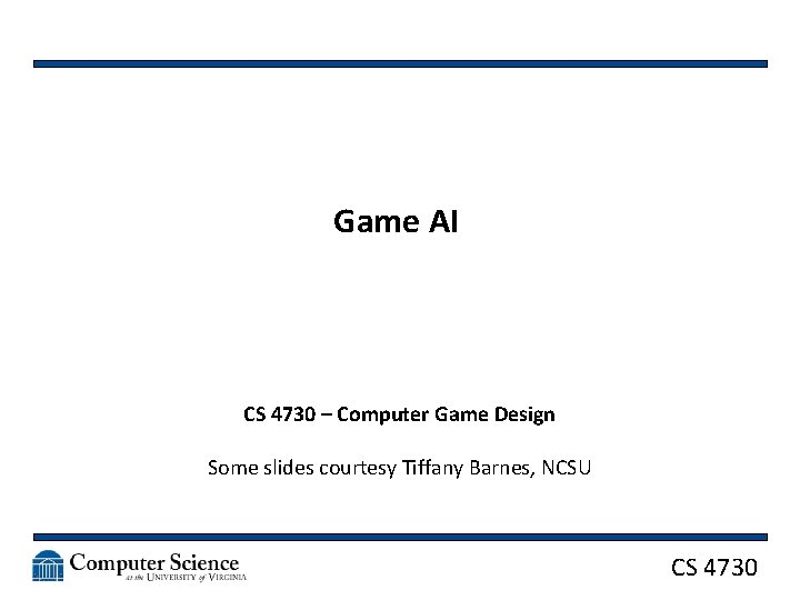 Game AI CS 4730 – Computer Game Design Some slides courtesy Tiffany Barnes, NCSU