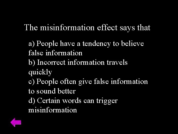 The misinformation effect says that a) People have a tendency to believe false information