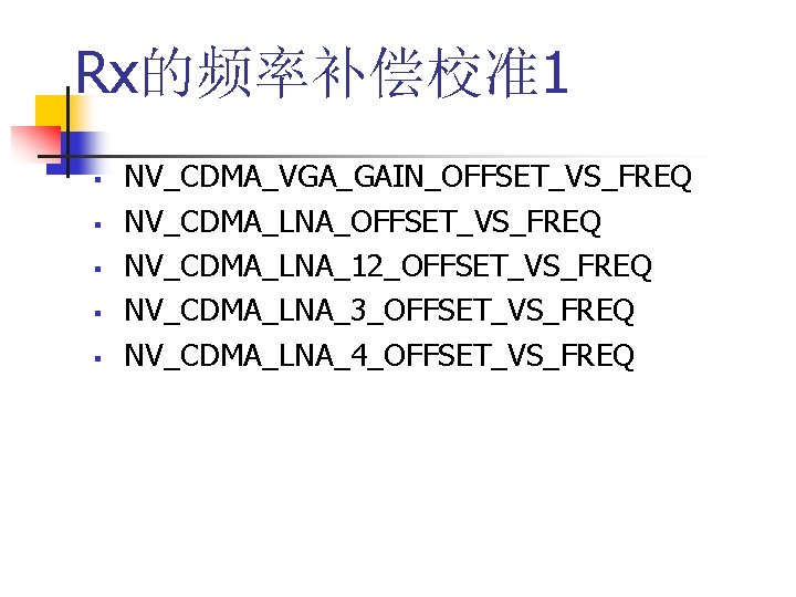 Rx的频率补偿校准1 § § § NV_CDMA_VGA_GAIN_OFFSET_VS_FREQ NV_CDMA_LNA_12_OFFSET_VS_FREQ NV_CDMA_LNA_3_OFFSET_VS_FREQ NV_CDMA_LNA_4_OFFSET_VS_FREQ 