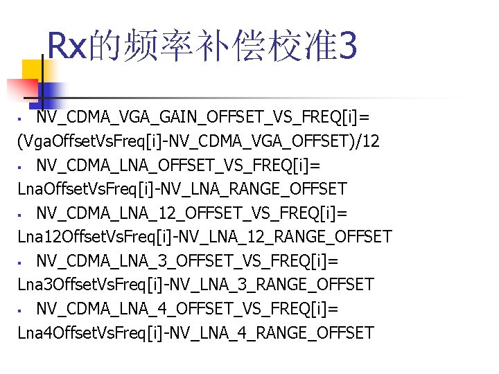 Rx的频率补偿校准3 NV_CDMA_VGA_GAIN_OFFSET_VS_FREQ[i]= (Vga. Offset. Vs. Freq[i]-NV_CDMA_VGA_OFFSET)/12 § NV_CDMA_LNA_OFFSET_VS_FREQ[i]= Lna. Offset. Vs. Freq[i]-NV_LNA_RANGE_OFFSET § NV_CDMA_LNA_12_OFFSET_VS_FREQ[i]=