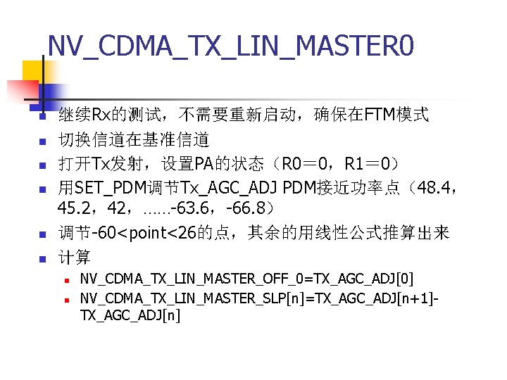 NV_CDMA_TX_LIN_MASTER 0 n n n 继续Rx的测试，不需要重新启动，确保在FTM模式 切换信道在基准信道 打开Tx发射，设置PA的状态（R 0＝ 0，R 1＝ 0） 用SET_PDM调节Tx_AGC_ADJ PDM接近功率点（48.