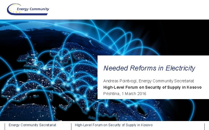 Needed Reforms in Electricity Andreas Pointvogl, Energy Community Secretariat High-Level Forum on Security of