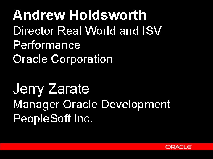 Andrew Holdsworth Director Real World and ISV Performance Oracle Corporation Jerry Zarate Manager Oracle