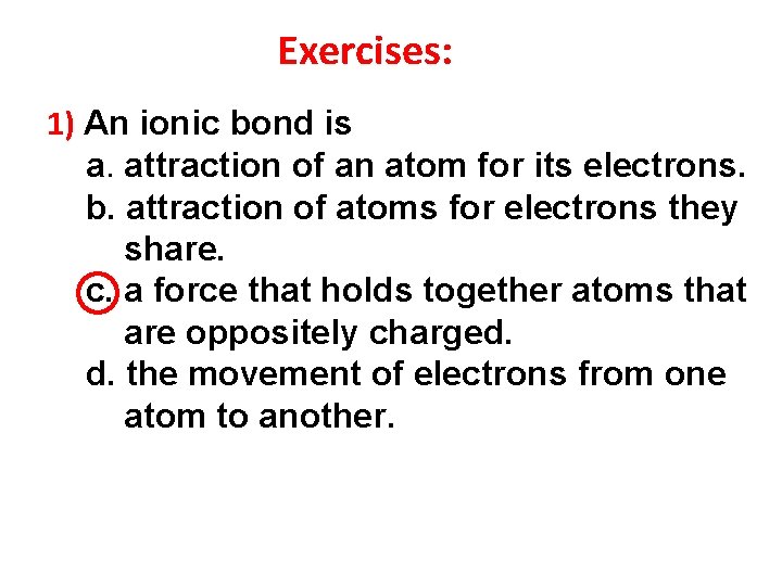 Exercises: 1) An ionic bond is a. attraction of an atom for its electrons.