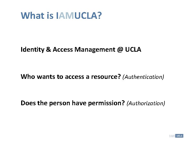 What is IAMUCLA? Identity & Access Management @ UCLA Who wants to access a