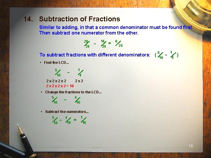 14. Subtraction of Fractions Similar to adding, in that a common denominator must be
