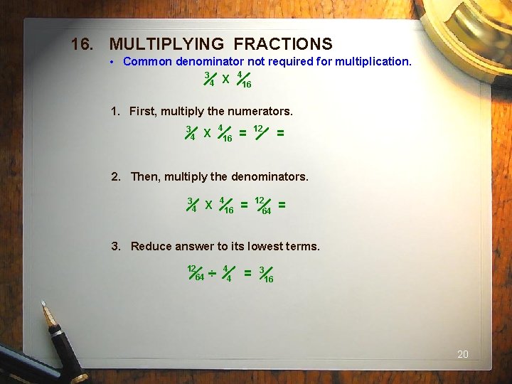 16. MULTIPLYING FRACTIONS • Common denominator not required for multiplication. 3 4 X 4