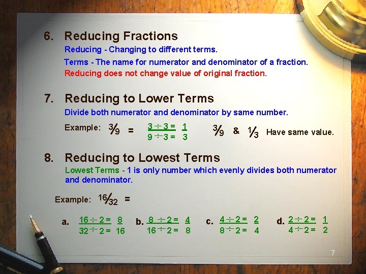 6. Reducing Fractions Reducing - Changing to different terms. Terms - The name for