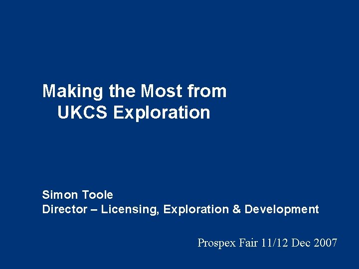 Making the Most from UKCS Exploration Simon Toole Director – Licensing, Exploration & Development