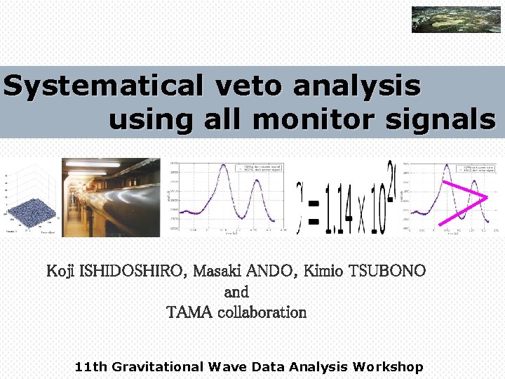 Systematical veto analysis using all monitor signals Koji ISHIDOSHIRO, Masaki ANDO, Kimio TSUBONO and